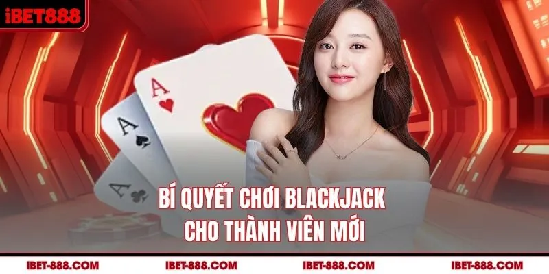 Bí quyết chơi Blackjack cho thành viên mới