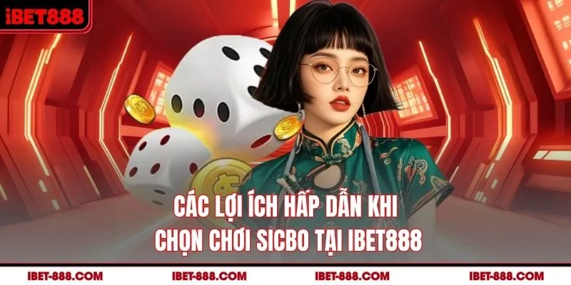 Các lợi ích hấp dẫn khi chọn chơi Sicbo tại IBET888