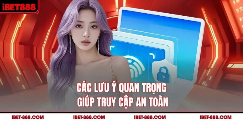 Các lưu ý quan trọng giúp truy cập an toàn tại IBET888