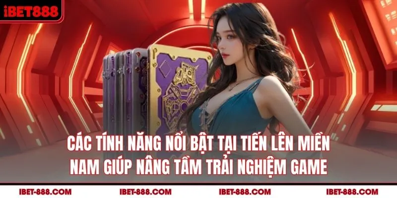 Các tính năng nổi bật tại tiến lên miền nam giúp nâng tầm trải nghiệm game