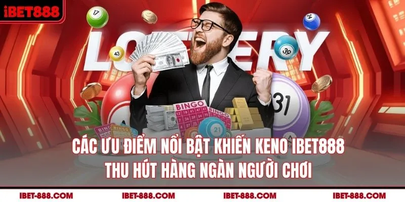 Các ưu điểm nổi bật khiến Keno IBET888 thu hút hàng ngàn người chơi