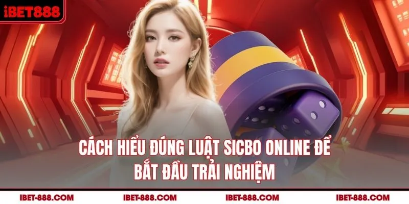 Cách hiểu đúng luật Sicbo online để bắt đầu trải nghiệm 