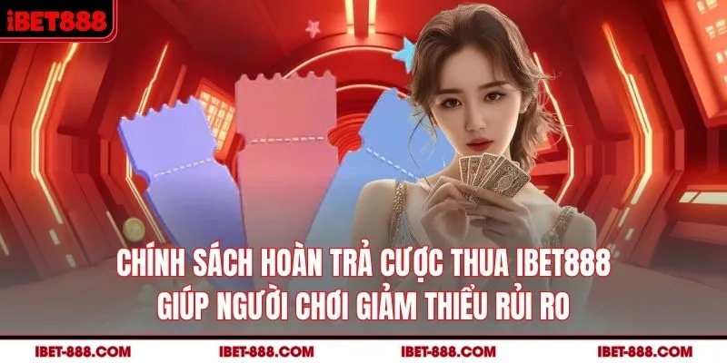 Chính sách hoàn trả cược thua IBET888 giúp người chơi giảm thiểu rủi ro 