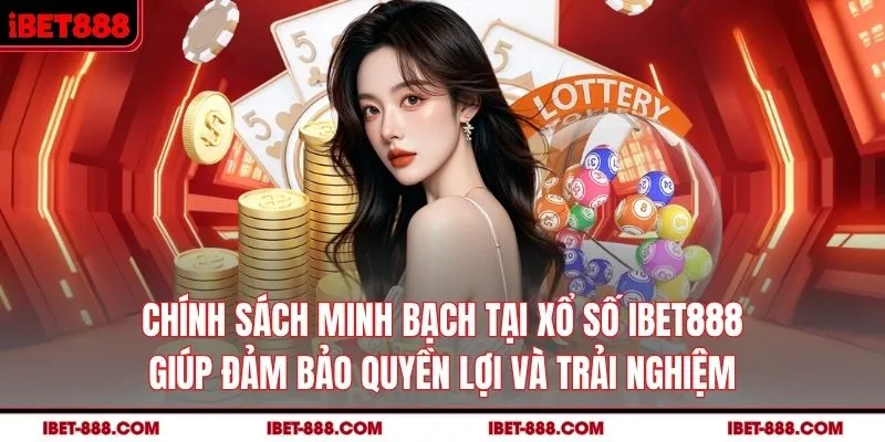 Chính sách minh bạch tại xổ số IBET888 giúp đảm bảo quyền lợi và trải nghiệm