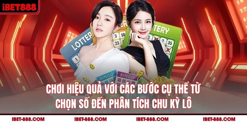 Chơi hiệu quả với các bước cụ thể từ chọn số đến phân tích chu kỳ lô