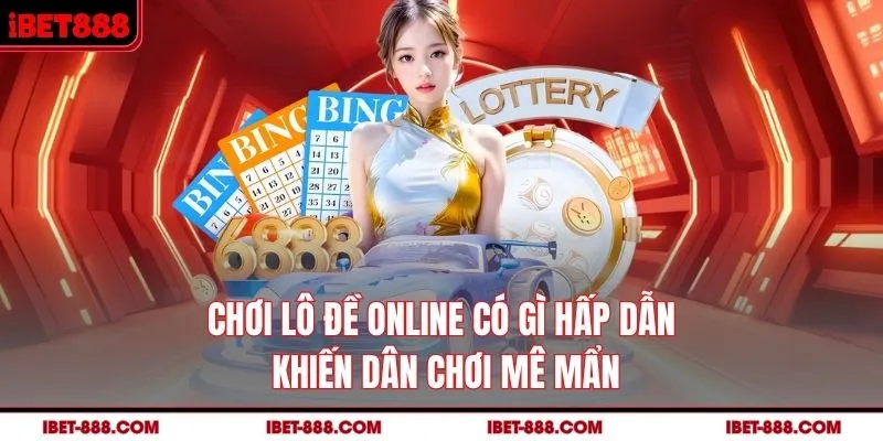 Chơi lô đề online có gì hấp dẫn khiến dân chơi mê mẩn