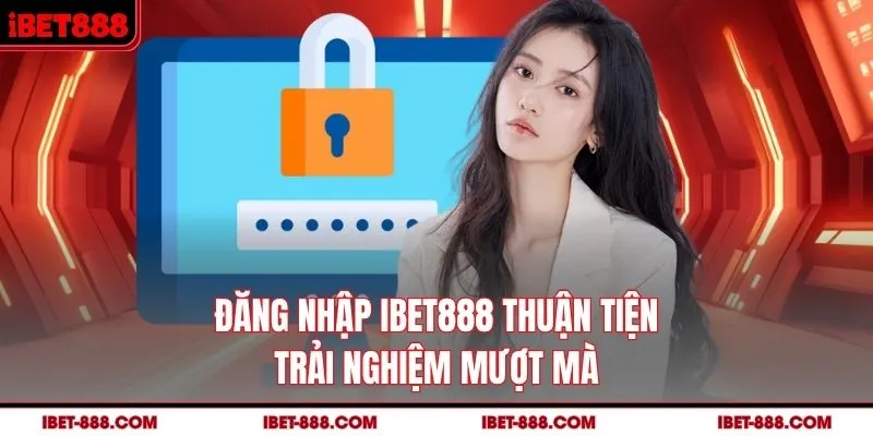 Đăng nhập IBET888 thuận tiện, trải nghiệm mượt mà