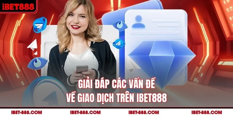 Giải đáp các vấn đề về giao dịch trên IBET888