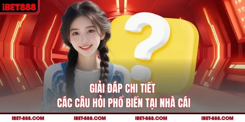 Giải đáp chi tiết các câu hỏi phổ biến tại nhà cái IBET888