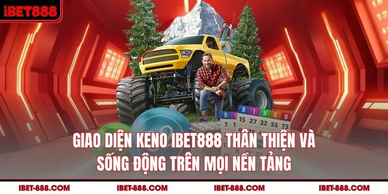 Giao diện Keno IBET888 thân thiện và sống động trên mọi nền tảng