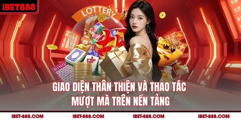 Giao diện thân thiện và thao tác mượt mà trên nền tảng