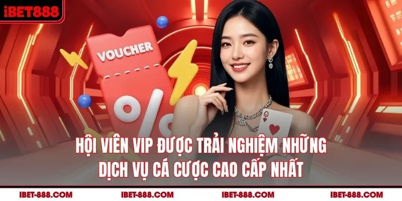 Hội viên VIP được trải nghiệm những dịch vụ cá cược cao cấp nhất