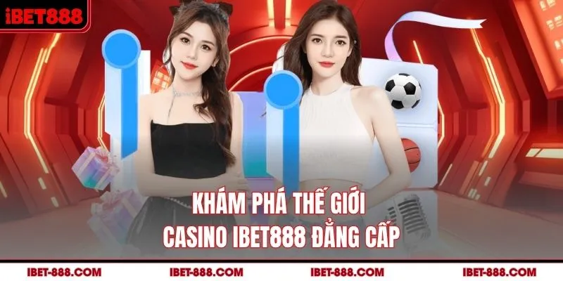 Khám phá thế giới casino IBET888 đẳng cấp