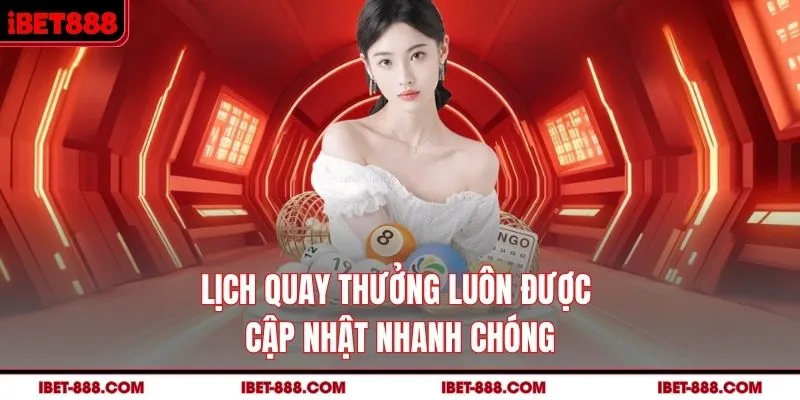 Lịch quay thưởng luôn được cập nhật nhanh chóng