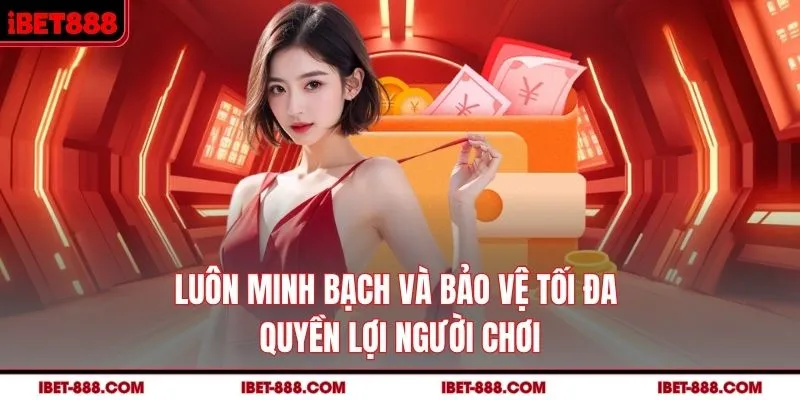 Luôn minh bạch và bảo vệ tối đa quyền lợi người chơi