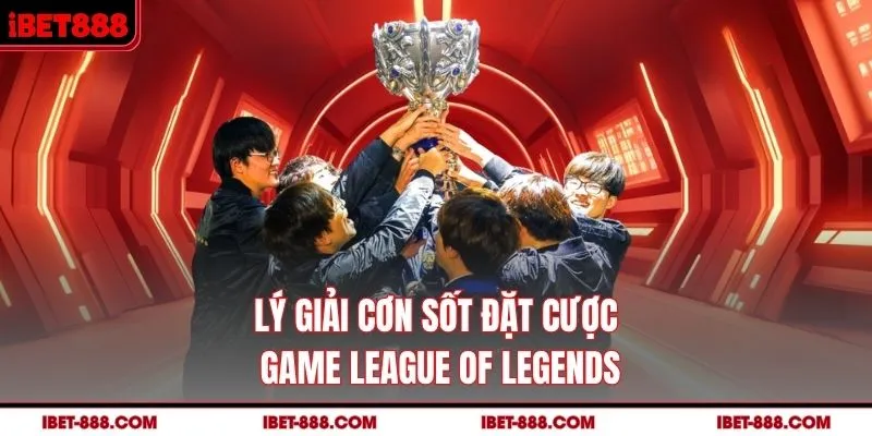 Lý giải cơn sốt đặt cược game League of Legends