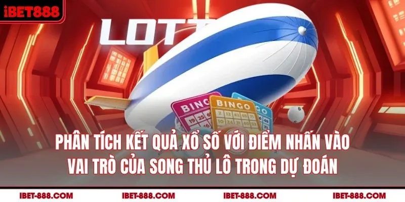 Phân tích kết quả xổ số với điểm nhấn vào vai trò của song thủ lô trong dự đoán