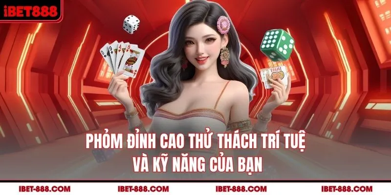 Phỏm đỉnh cao thử thách trí tuệ và kỹ năng của bạn