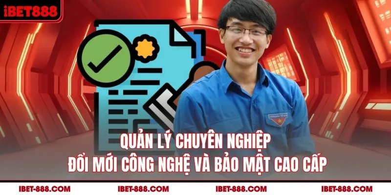 Quản lý chuyên nghiệp, đổi mới công nghệ và bảo mật cao cấp