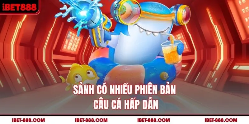 Sảnh có nhiều phiên bản câu cá hấp dẫn