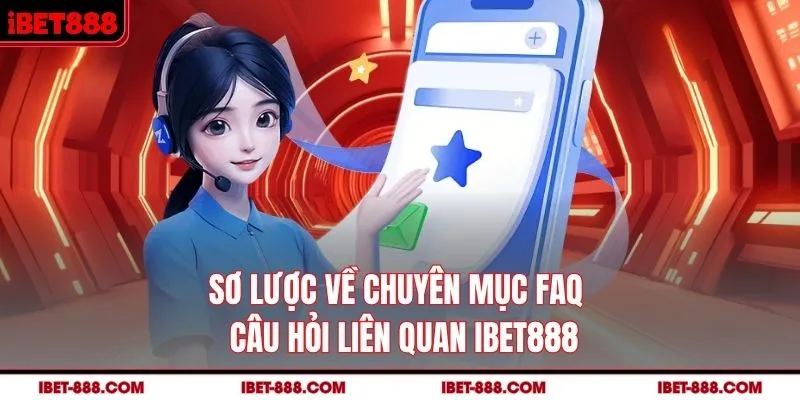 Sơ lược về chuyên mục FAQ - Câu hỏi liên quan IBET888