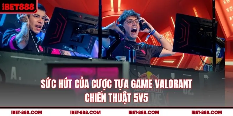 Sức hút của cược tựa game Valorant chiến thuật 5v5