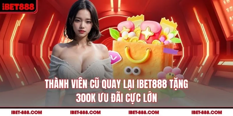 Thành Viên Cũ Quay Lại IBET888 Tặng 300K