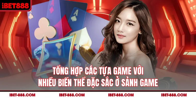 Tổng hợp các tựa game với nhiều biến thể đặc sắc ở sảnh game