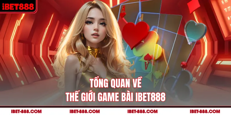 Tổng quan về thế giới game bài IBET888