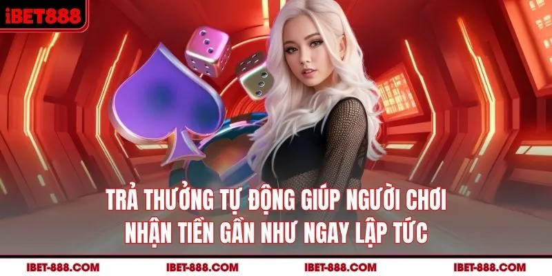 Trả thưởng tự động giúp người chơi nhận tiền gần như ngay lập tức