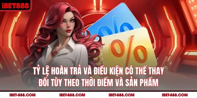 Tỷ lệ hoàn trả và điều kiện có thể thay đổi tùy theo thời điểm và sản phẩm