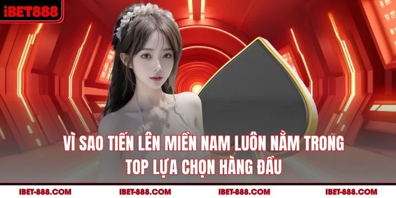 Vì sao Tiến lên miền Nam luôn nằm trong top lựa chọn hàng đầu?