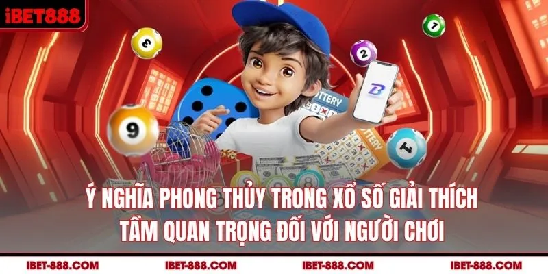 Ý nghĩa phong thủy trong xổ số, giải thích tầm quan trọng đối với người chơi