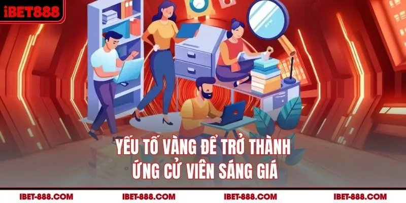 Yếu tố vàng để trở thành ứng cử viên sáng giá